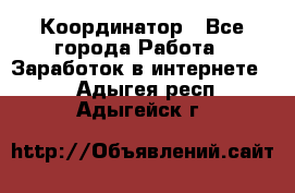 ONLINE Координатор - Все города Работа » Заработок в интернете   . Адыгея респ.,Адыгейск г.